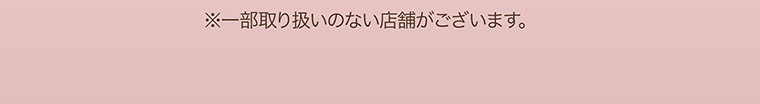 ※一部取り扱いのない店舗がございます。