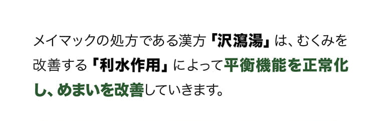 メイマックの処方である漢方「沢瀉湯」は、むくみを改善する「利水作用」によって平衡機能を正常化し、めまいを改善していきます。