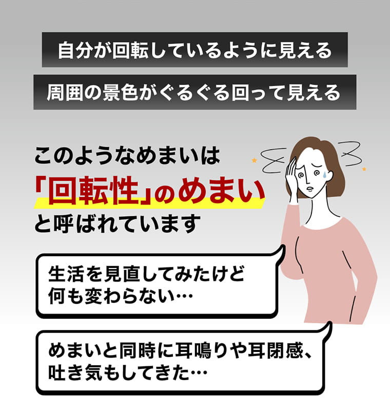 自分が回転しているように見える、周囲の景色がぐるぐる回って見える。このようなめまいは「回転性」のめまいと呼ばれています。