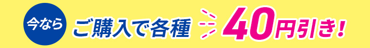 今ならご購入で各種40円引き！