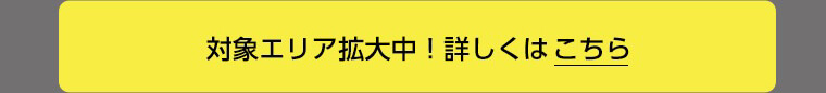 対象エリア拡大中！詳しくはこちら