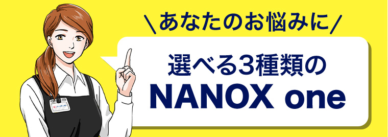 あなたのお悩みに 選べる3種類のNANOX one