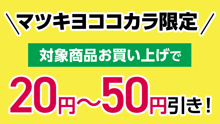 マツキヨココカラ限定　対象商品お買い上げで20円～50円引き！