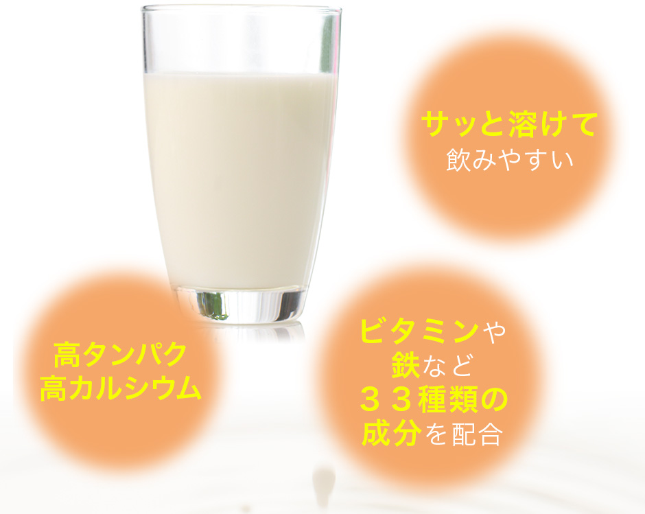 サッと溶けて飲みやすい。高タンパク高カルシウム。ビタミンや鉄など33種類の成分を配合。