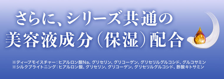 さらに、シリーズ共通の美容液成分(保湿)配合