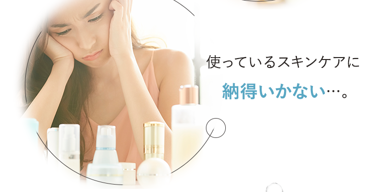 使っているスキンケアに納得いかない…。