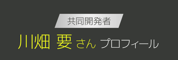 共同開発者 川畑 要さんプロフィール