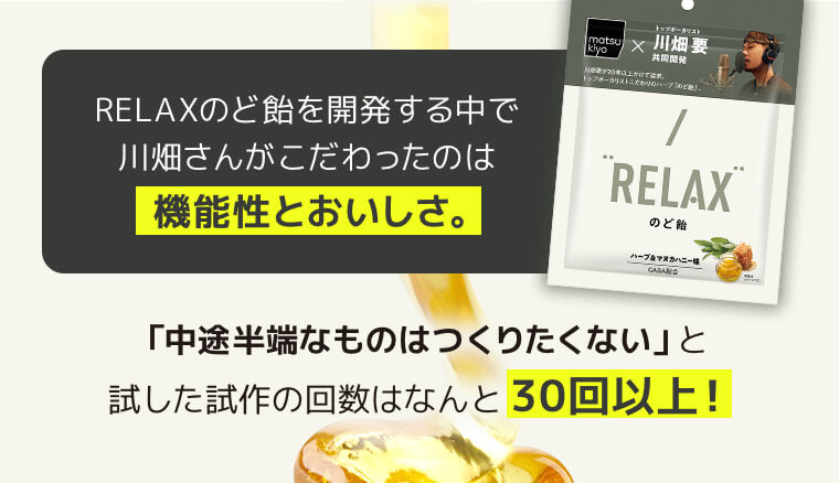 RELAXのど飴を開発する中で川畑さんがこだわったのは機能性とおいしさ。「中途半端なものはつくりたくない」と試した試作の回数はなんと30回以上！