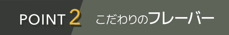 POINT2 こだわりのフレーバー