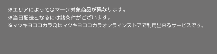 ※エリアによってQマーク対象商品が異なります。　※当日配送となるには諸条件がございます。　※マツキヨココカラQはマツキヨココカラオンラインストアで利用出来るサービスです。