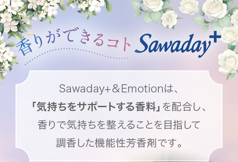 香りができるコトSawaday+ Sawaday+＆Emotionは、「気持ちをサポートする香料」を配合し、香りで気持ちを整えることを目指して調香した機能性芳香剤です。