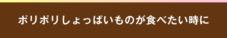 ポリポリしょっぱいものが食べたい時に