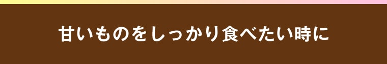 甘いものをしっかり食べたい時に