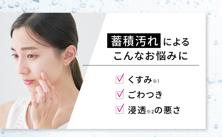 蓄積汚れによるこんなお悩みに くすみ ごわつき 浸透の悪さ